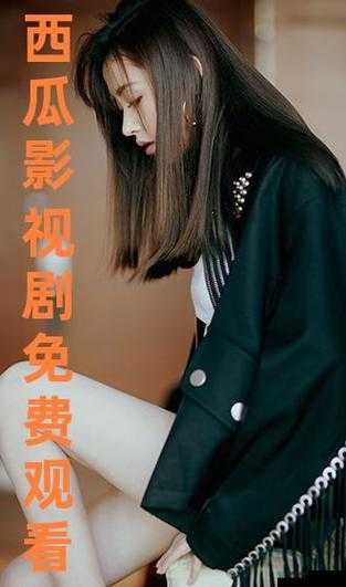 西瓜影视大全免费观看最新电视剧：2023年热门剧集在线畅享，高清画质无广告干扰