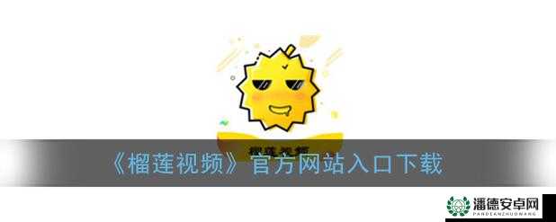 为什么大家都在问榴莲视频在线观看网站资源？这个网站有什么特别之处吗？