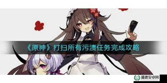 如何在原神中高效完成打扫所有污渍任务？深度解析与策略揭秘