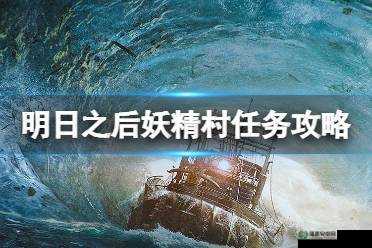 明日之后妖精村奇遇任务全攻略：如何解锁隐藏剧情并达成完美结局？